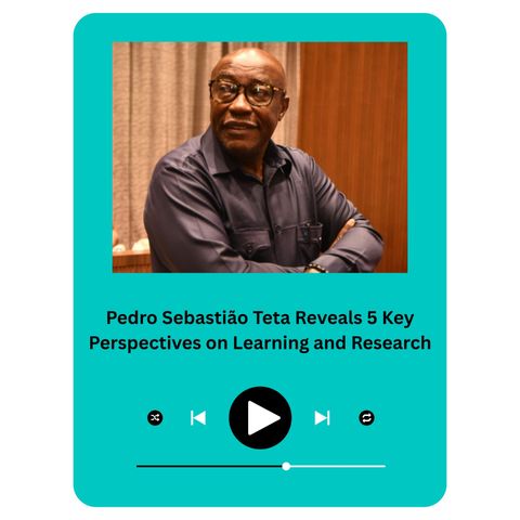 Pedro Sebastião Teta Reveals 5 Key Perspectives on Learning and Research