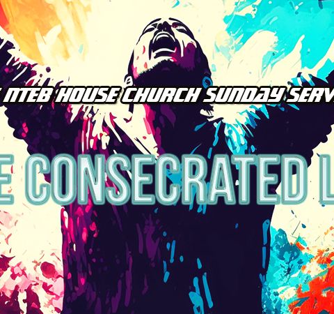 THE NTEB HOUSE CHURCH SUNDAY SERVICE: The Consecrated Life