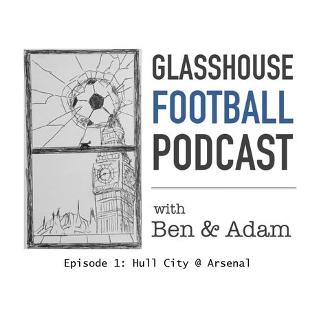 Glasshouse Football Podcast Epi. 1: Hull City @ Arsenal