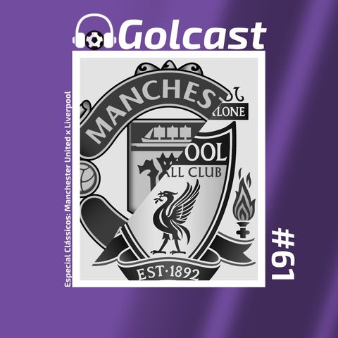 #0061 - O Golcast conta histórias sobre o clássico entre Manchester United e Liverpool