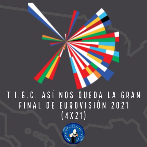 T.I.G.C. Así nos queda la Gran Final de Eurovisión 2021 (4x21)