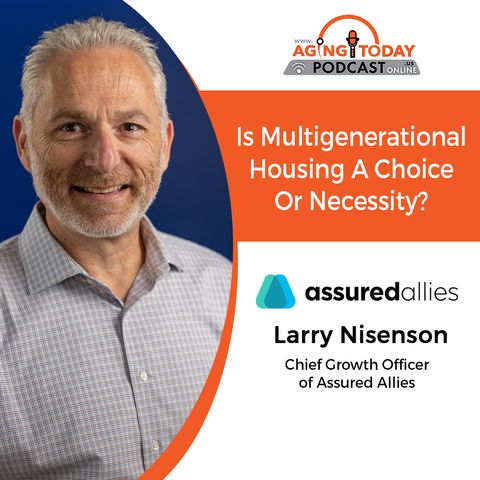 4/1/2024: Larry Nisenson, Chief Growth Officer of Assured Allies | Is Multigenerational Housing a Choice or a Necessity? | Aging Today