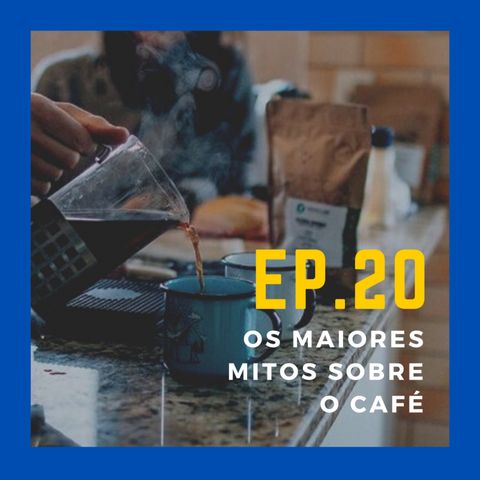 EP. 20 - Os Maiores Mitos Sobre o Café