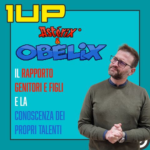 1UP - Ep. 9: Asterix & Obelix, il rapporto genitori e figli e la conoscenza dei propri talenti