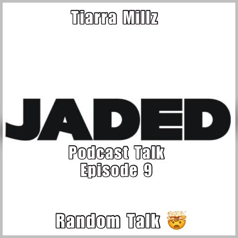 Jaded Podcast Talk-Episode 9 (Random Talk)