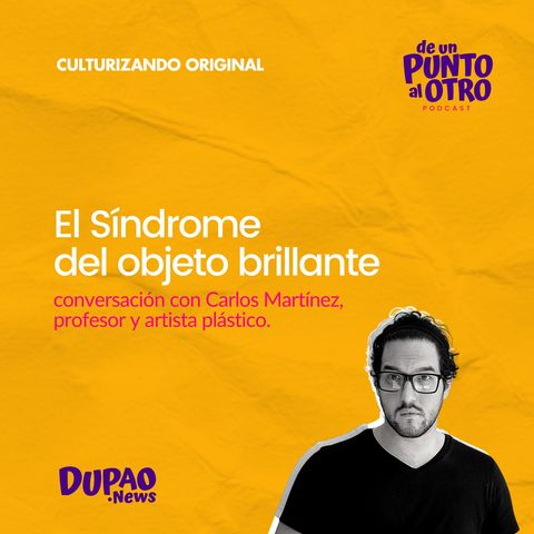 E39 • El síndrome del Objeto Brillante, con Carlos Martínez León • DUPAO.NEWS