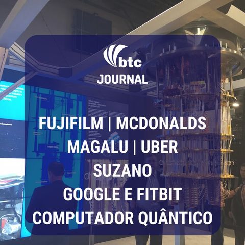McDonald's, Fujifilm, Magalu, Uber, Suzano e Supremacia Quântica do Google | BTC Journal 06/11/19