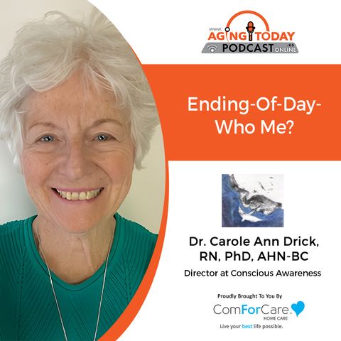 7/10/23: Dr. Carole Ann Drick from Conscious Awareness | The Ending of Days: Who, Me? | Aging Today Podcast with Mark Turnbull