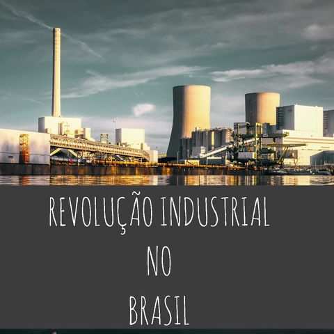 REVOLUÇÃO INDUSTRIAL NO BRASIL / EP.9