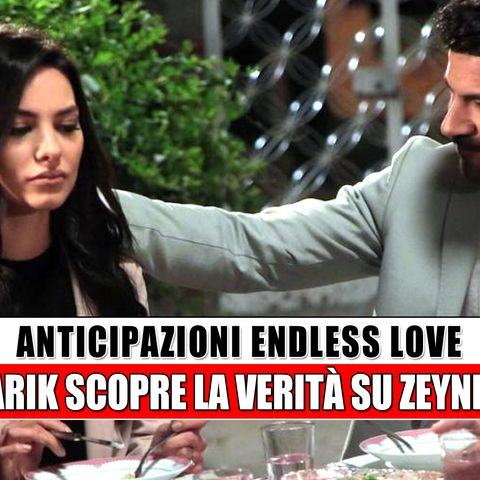 Anticipazioni Endless Love, puntate turche: Tarik scopre la verità su Zeynep!