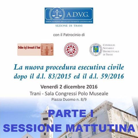 Parte I, Sessione MATTUTINA - A.D.V.G. - La Nuova Procedura Esecutiva Civile - Trani, 2 dicembre 2016