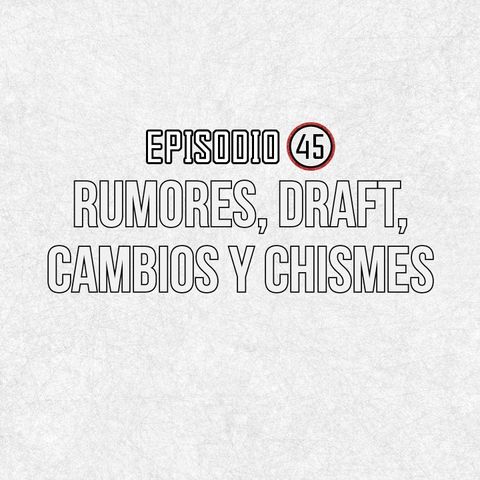 Ep 45- Rumores, draft, cambios y chismes.