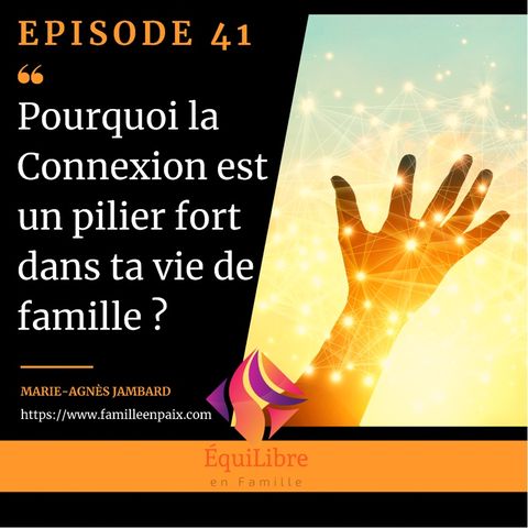Episode 41 - Pourquoi la CONNEXION est un pilier fort dans ta vie de famille ?