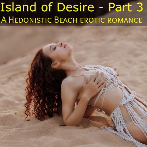 Island of Desire - Part 3 : A Hedonistic Beach Erotic Romance