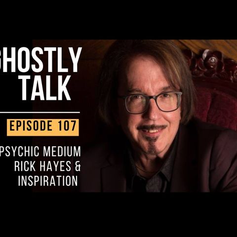 GHOSTLY TALK EPISODE 107 – RICK HAYES AND INSPIRATION