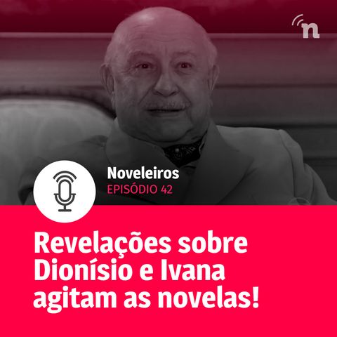 #42 - Revelações bombásticas sobre Dionísio e Ivana agitam as novelas!