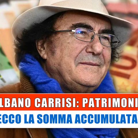 Al Bano Carrisi, Patrimonio: Ecco La Somma Accumulata!