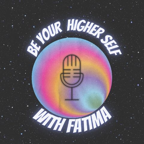 Episode 7 - Be Your Higher Self With Fatima
