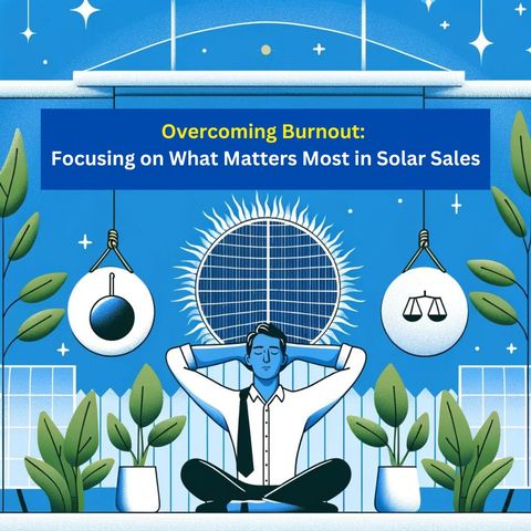 Day 54, 55, 56, and 57: Overcoming Burnout - Focusing on What Matters Most in Solar Sales