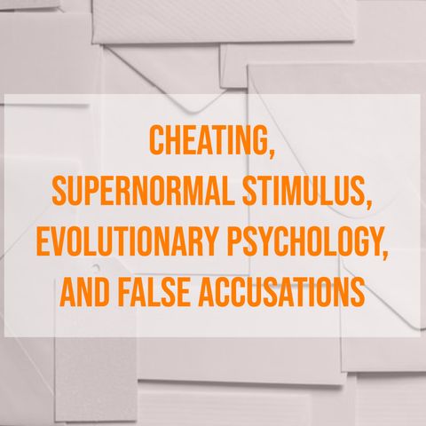Cheating, Supernormal Stimulus, Evolutionary Psychology, and False Accusations