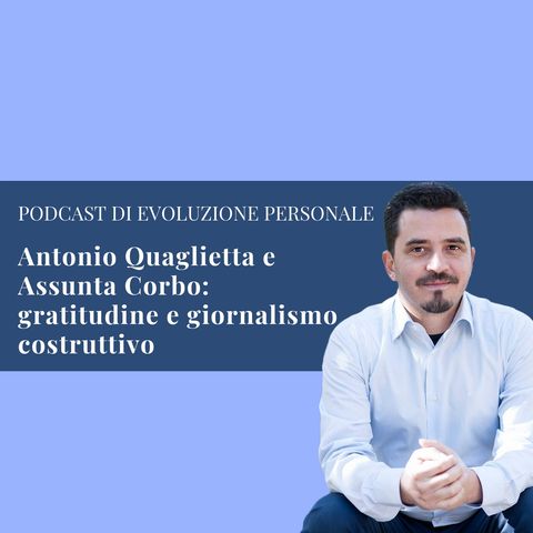 Episodio 67 - Antonio Quaglietta e Assunta Corbo: dialogando tra gratitudine e giornalismo costruttivo