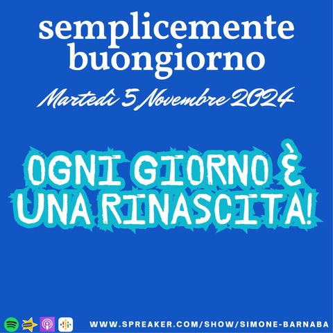 Semplicemente Buongiorno di Martedì 5 Novembre 2024: Ogni giorno è una Rinascita!