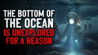 "The bottom of the ocean is unexplored for a reason" Creepypasta