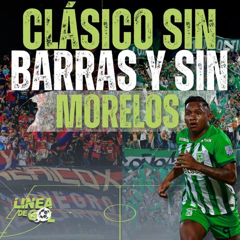 126. Clásico sin hinchas visitantes y qué va a pasar con Morelos