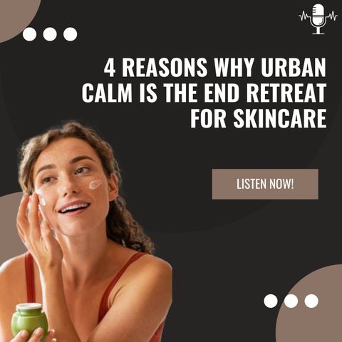 4 Reasons Why Urban Calm is the End Retreat for Skincare