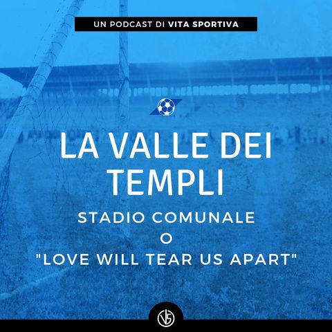 La Valle dei Templi - Stadio Comunale o “Love Will Tear Us Apart”