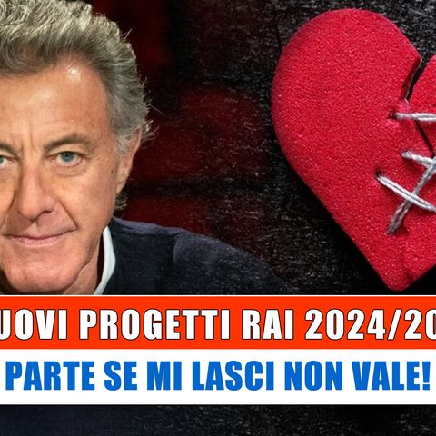 I Nuovi Progetti Rai: Parte Se Mi Lasci Non Vale!