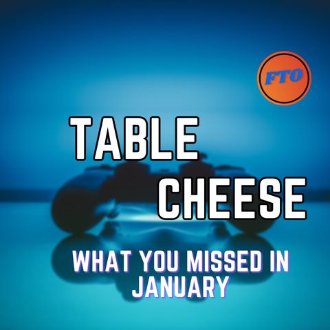 Table Cheese Eps 42 - What You Missed in January