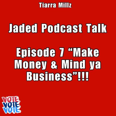 Jaded Podcast Talk-(Episode 7) “Mind ya Business & Make Money”!