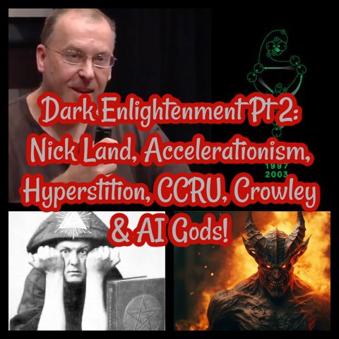 Dark Enlightenment Pt 2: Nick Land, Accelerationism, Hyperstition, CCRU, Crowley & AI Gods!