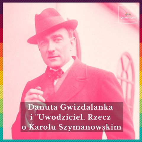#47 Danuta Gwizdalanka i „Uwodziciel. Rzecz o Karolu Szymanowskim"