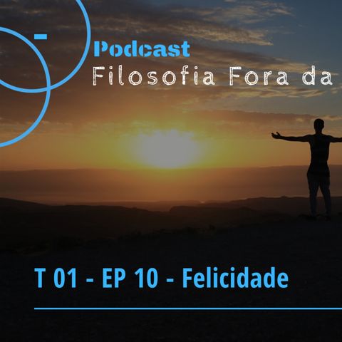 PODCAST FILOSOFIA FORA DA CAIXA - T 01 EP10 - FELICIDADE