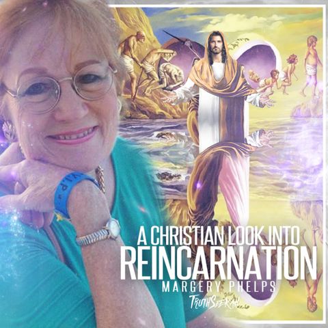 A Christian Look Into Reincarnation | Margery Phelps