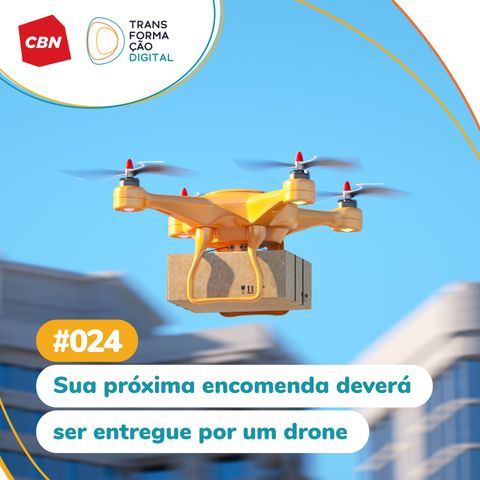 Transformação Digital CBN #24 - Sua próxima encomenda deverá ser entregue por drones