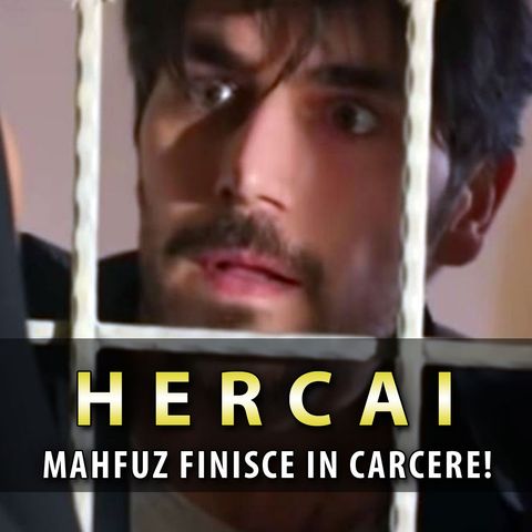 Anticipazioni Hercai, Puntate Turche: Mahfuz Finisce In Carcere!