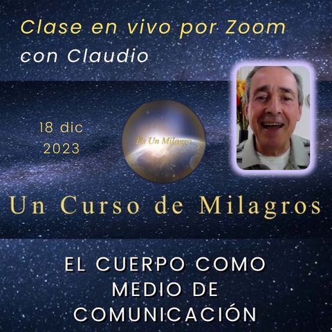 UN CURSO DE MILAGROS - El cuerpo como medio de comunicación - Claudio - 18 dic 2023