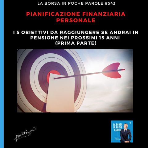 La Borsa in poche parole - #543 - I 5 obiettivi da raggiungere se andrai in pensione nei prossimi 15 anni (prima parte)