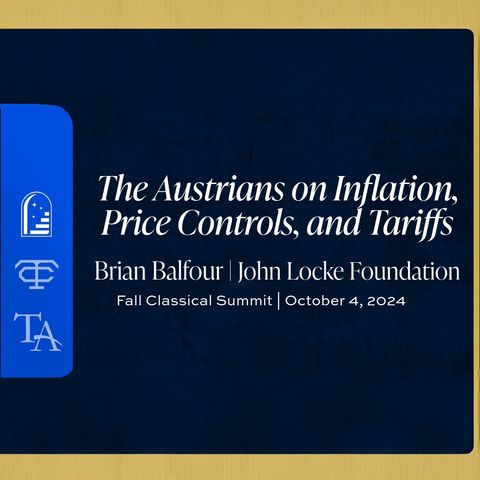 The Austrians on Inflation, Price Controls, and Tariffs | Brian Balfour | Fall Classical Summit 2024