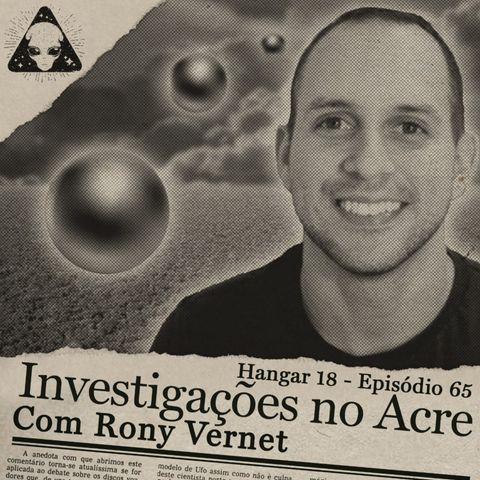 Hangar 18 - Ep 065 - Investigações no Acre com Rony Vernet