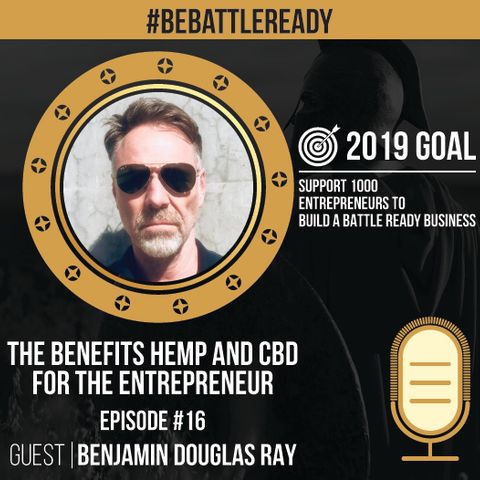Be Battle Ready Podcast  Episode #16 – Benjamin Douglas Ray – CBD & Hemp for Entrepreneurs