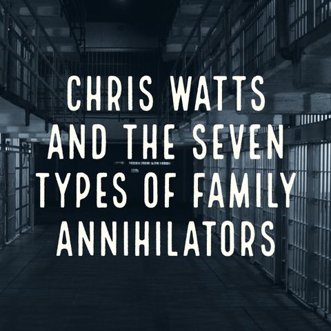 Chris Watts and the Seven Types of Family Annihilators