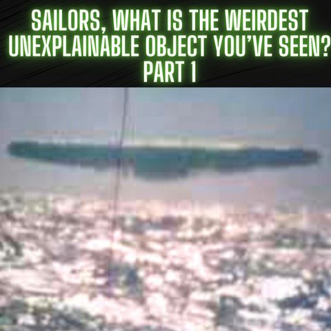 Sailors, What Is the Weirdest Unexplainable Object You’ve Seen? Part 1