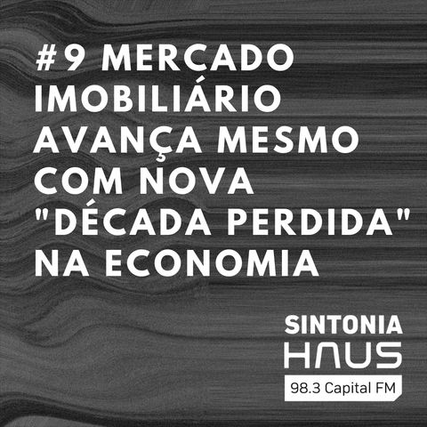 Mercado imobiliário avança mesmo com nova "década perdida" na economia | Sintonia HAUS #9