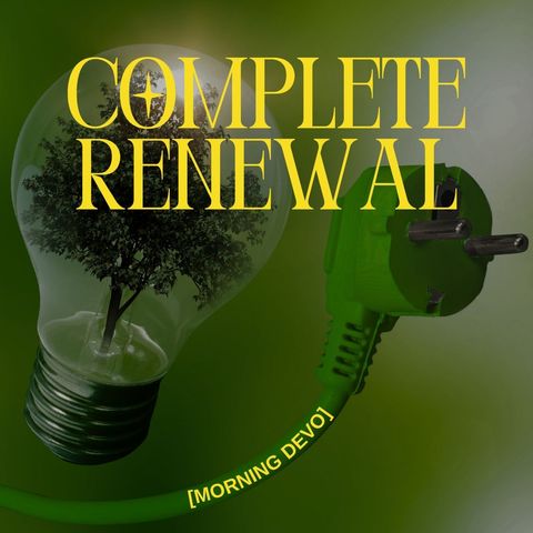 Complete Renewal [Morning Devo]