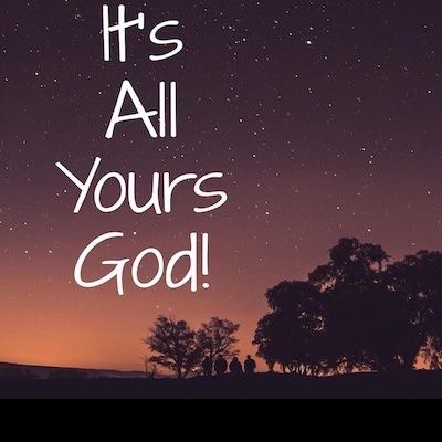 It's All Yours, God!