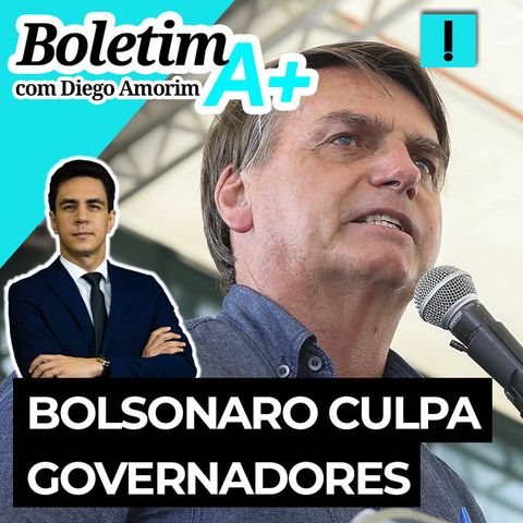 BOLETIM A+: Bolsonaro culpa governadores